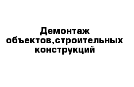 Демонтаж объектов,строительных конструкций